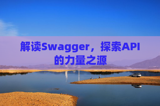 解读Swagger，探索API的力量之源